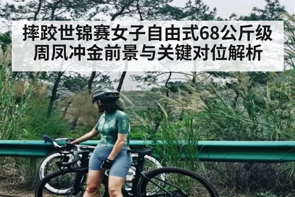 摔跤世锦赛女子自由式68公斤级周凤冲金前景与关键对位解析