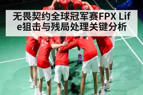无畏契约全球冠军赛FPX Life狙击与残局处理关键分析